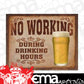 Metal Sign MSI-1795 No Working During Drinking Hours 16" x 12.5"